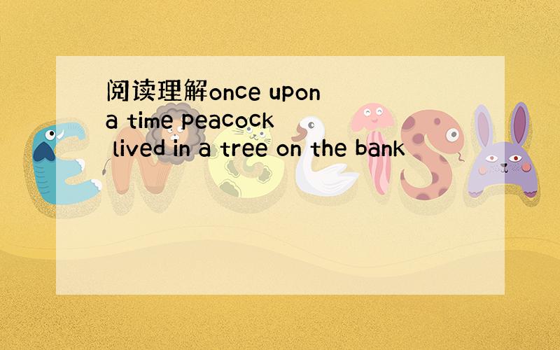 阅读理解once upon a time peacock lived in a tree on the bank