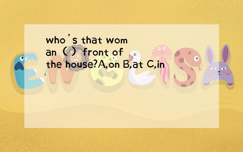 who’s that woman（ ）front of the house?A,on B,at C,in