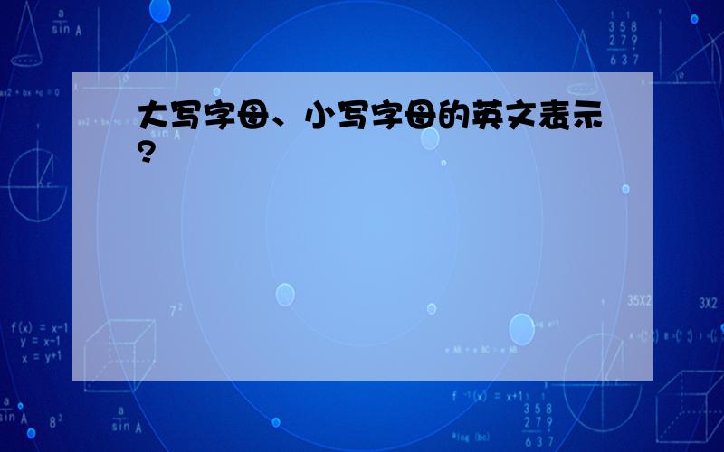 大写字母、小写字母的英文表示?