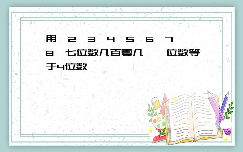 用,2,3,4,5,6,7,8,七位数几百零几×一位数等于4位数