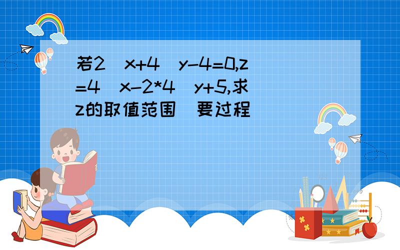 若2^x+4^y-4=0,z=4^x-2*4^y+5,求z的取值范围(要过程）