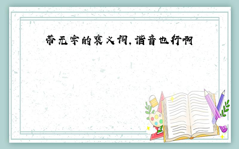 带无字的褒义词,谐音也行啊