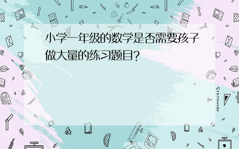 小学一年级的数学是否需要孩子做大量的练习题目?