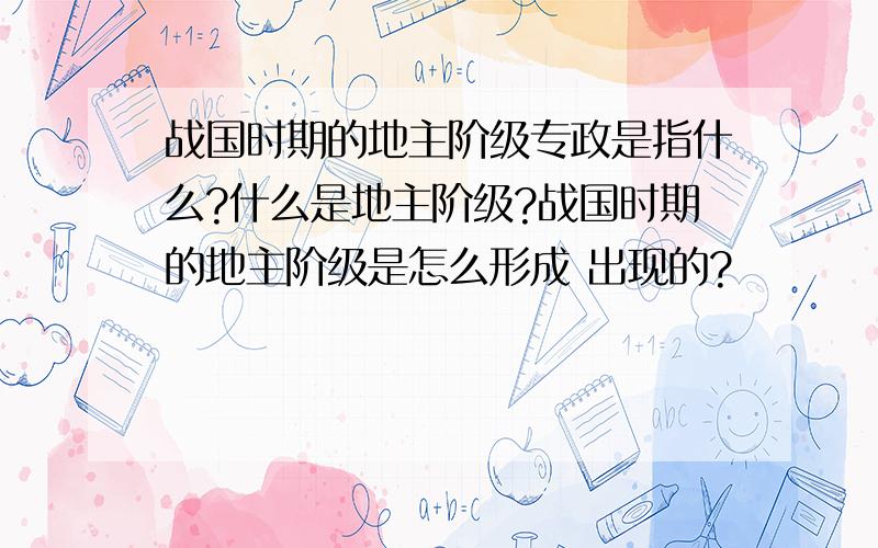 战国时期的地主阶级专政是指什么?什么是地主阶级?战国时期的地主阶级是怎么形成 出现的?