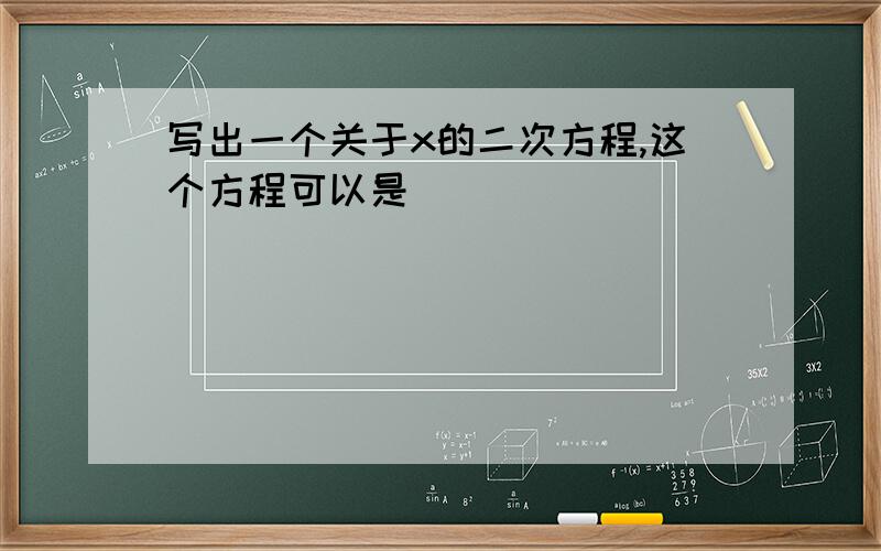 写出一个关于x的二次方程,这个方程可以是_____