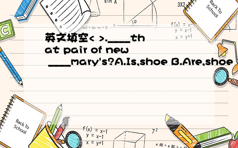 英文填空< >.____that pair of new ____mary's?A.Is,shoe B.Are,shoe