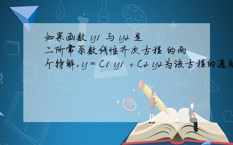 如果函数 y1 与 y2 是二阶常系数线性齐次方程 的两个特解,y = C1 y1 + C2 y2为该方程的通解,求证明