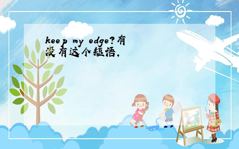 keep my edge?有没有这个短语,