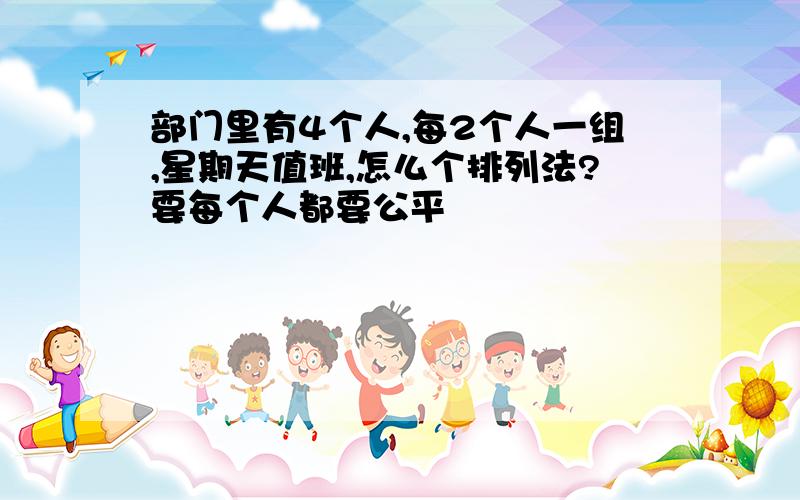 部门里有4个人,每2个人一组,星期天值班,怎么个排列法?要每个人都要公平