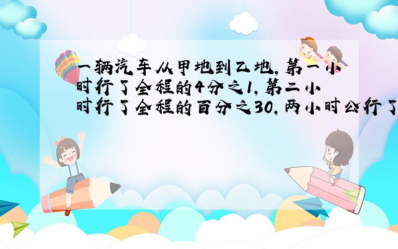 一辆汽车从甲地到乙地,第一小时行了全程的4分之1,第二小时行了全程的百分之30,两小时公行了220千米