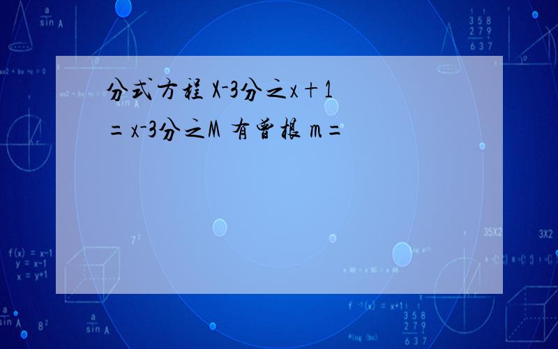 分式方程 X-3分之x+1 =x-3分之M 有曾根 m=