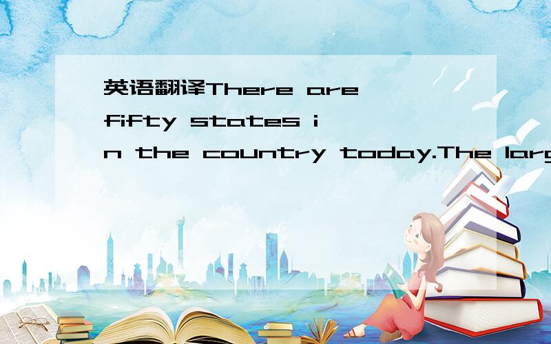 英语翻译There are fifty states in the country today.The largest