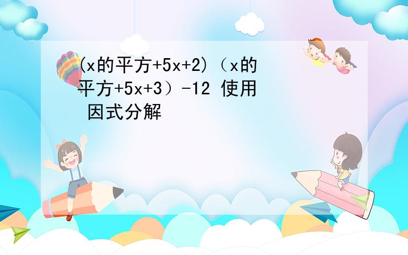 (x的平方+5x+2)（x的平方+5x+3）-12 使用 因式分解