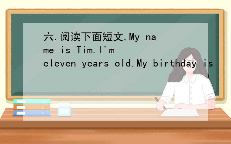 六.阅读下面短文,My name is Tim.I'm eleven years old.My birthday is