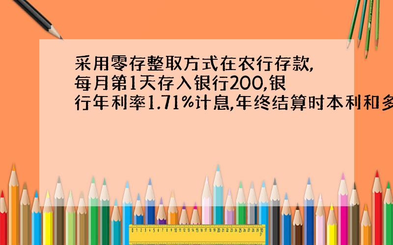 采用零存整取方式在农行存款,每月第1天存入银行200,银行年利率1.71%计息,年终结算时本利和多少精确0.01