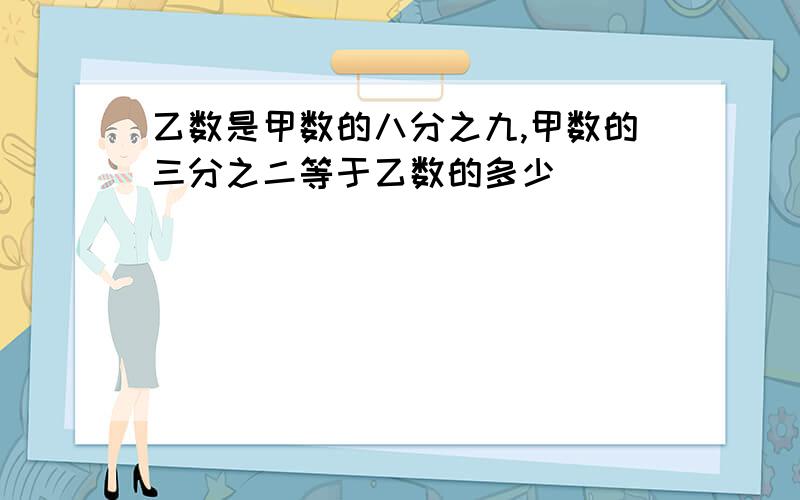 乙数是甲数的八分之九,甲数的三分之二等于乙数的多少