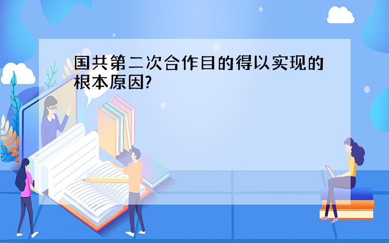 国共第二次合作目的得以实现的根本原因?