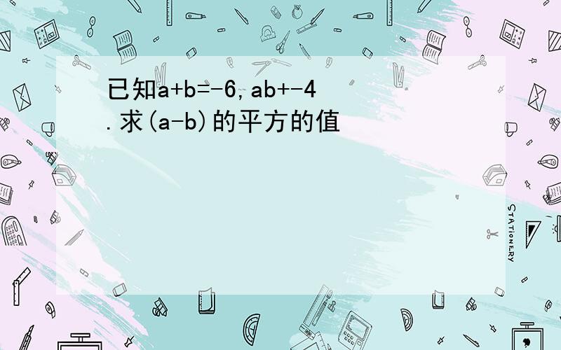 已知a+b=-6,ab+-4.求(a-b)的平方的值