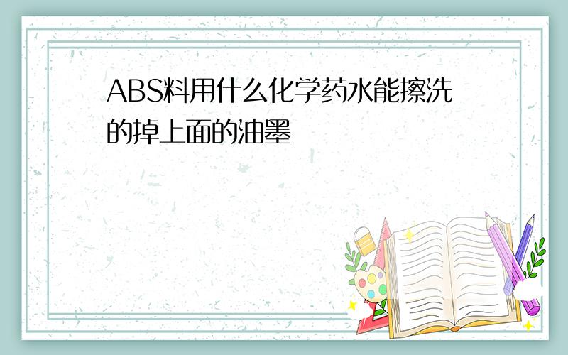 ABS料用什么化学药水能擦洗的掉上面的油墨