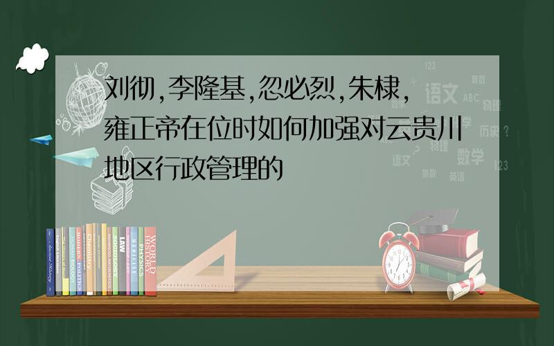 刘彻,李隆基,忽必烈,朱棣,雍正帝在位时如何加强对云贵川地区行政管理的