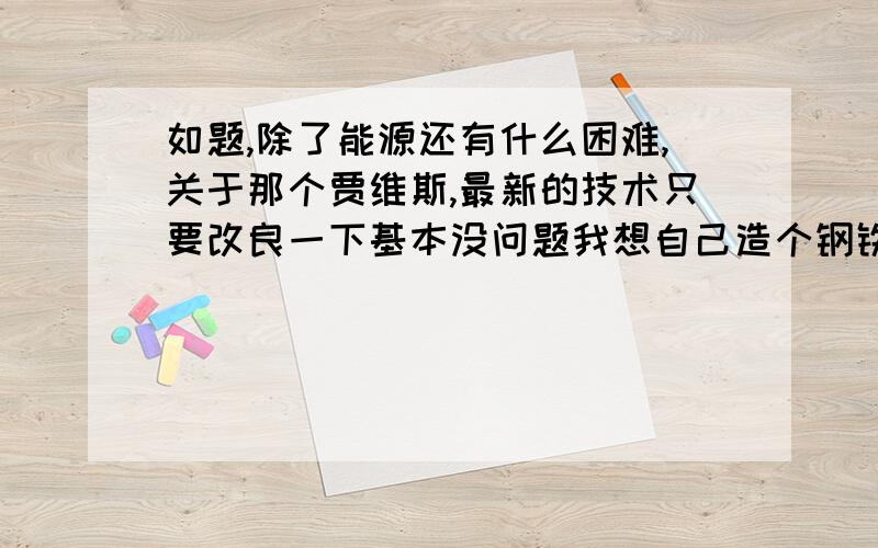 如题,除了能源还有什么困难,关于那个贾维斯,最新的技术只要改良一下基本没问题我想自己造个钢铁侠mark2,能源问题我已经