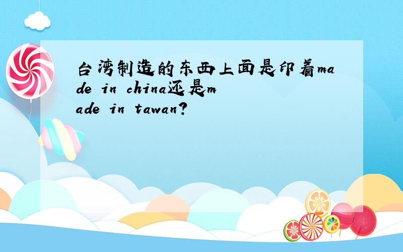 台湾制造的东西上面是印着made in china还是made in tawan?