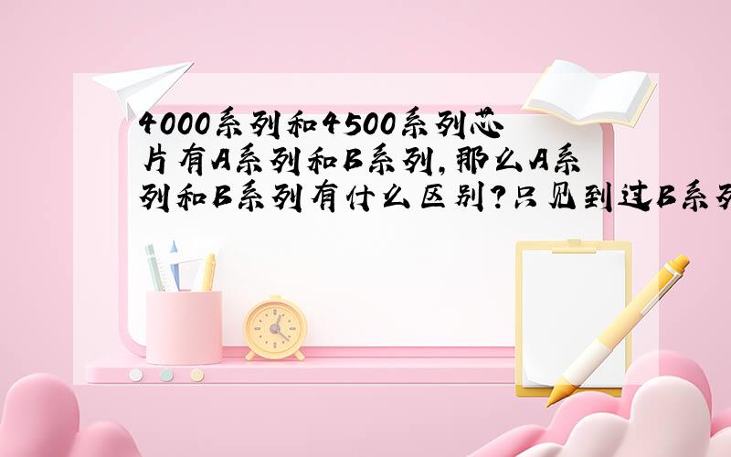 4000系列和4500系列芯片有A系列和B系列,那么A系列和B系列有什么区别?只见到过B系列.