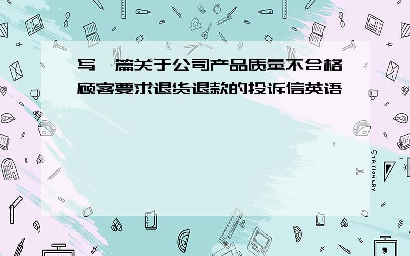 写一篇关于公司产品质量不合格顾客要求退货退款的投诉信英语