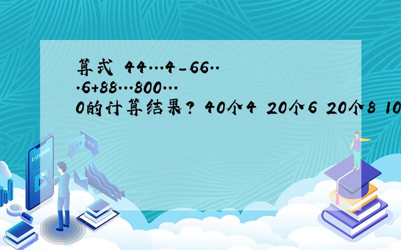 算式 44...4-66...6+88...800...0的计算结果? 40个4 20个6 20个8 10个0