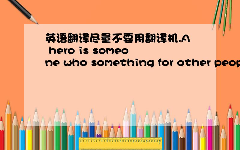 英语翻译尽量不要用翻译机.A hero is someone who something for other peopl