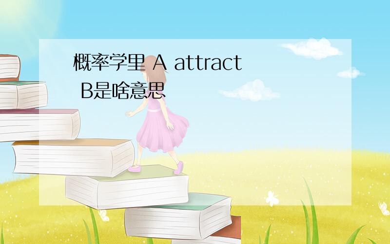 概率学里 A attract B是啥意思