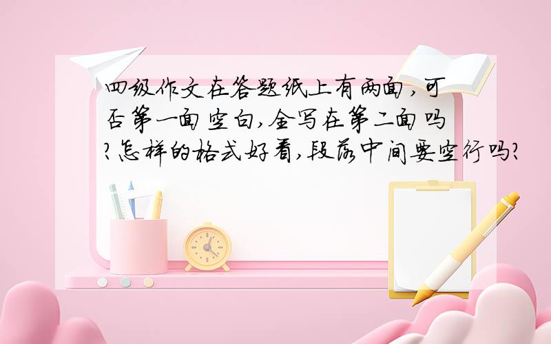 四级作文在答题纸上有两面,可否第一面空白,全写在第二面吗?怎样的格式好看,段落中间要空行吗?