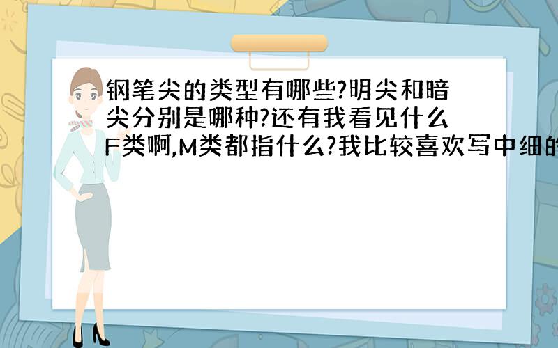 钢笔尖的类型有哪些?明尖和暗尖分别是哪种?还有我看见什么F类啊,M类都指什么?我比较喜欢写中细的,这个是什么类的?还有铱