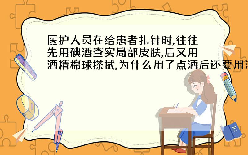 医护人员在给患者扎针时,往往先用碘酒查实局部皮肤,后又用酒精棉球搽拭,为什么用了点酒后还要用酒精擦