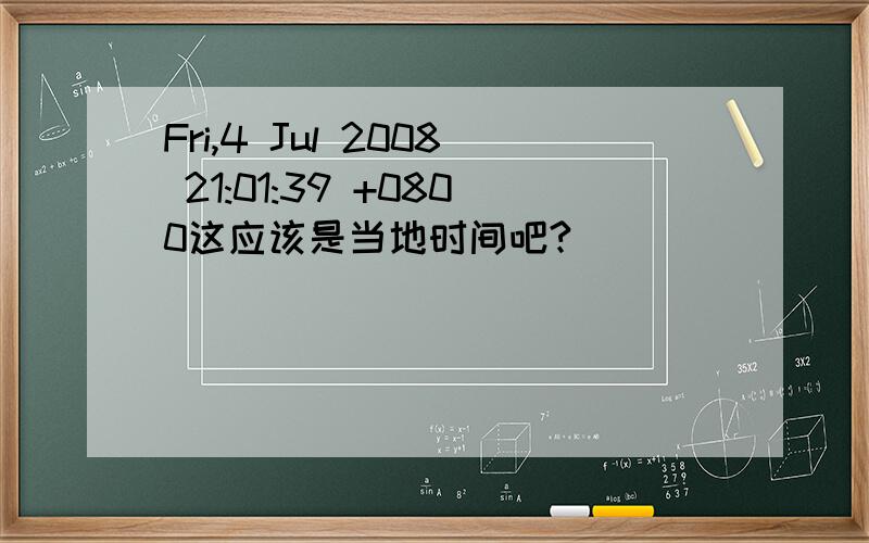 Fri,4 Jul 2008 21:01:39 +0800这应该是当地时间吧?