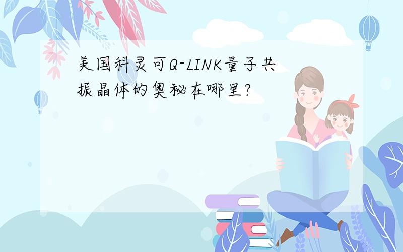 美国科灵可Q-LINK量子共振晶体的奥秘在哪里?