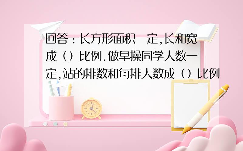 回答：长方形面积一定,长和宽成（）比例.做早操同学人数一定,站的排数和每排人数成（）比例