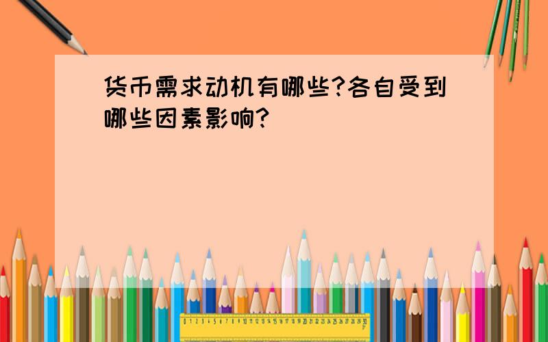 货币需求动机有哪些?各自受到哪些因素影响?