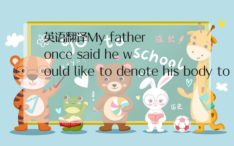 英语翻译My father once said he would like to denote his body to