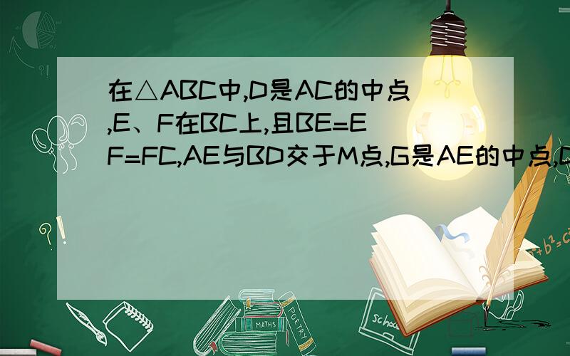 在△ABC中,D是AC的中点,E、F在BC上,且BE=EF=FC,AE与BD交于M点,G是AE的中点,DF与CG叫于N点