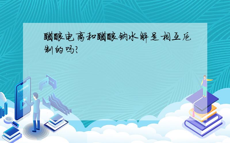 醋酸电离和醋酸钠水解是相互抑制的吗?