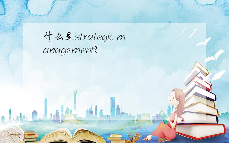 什么是strategic management?