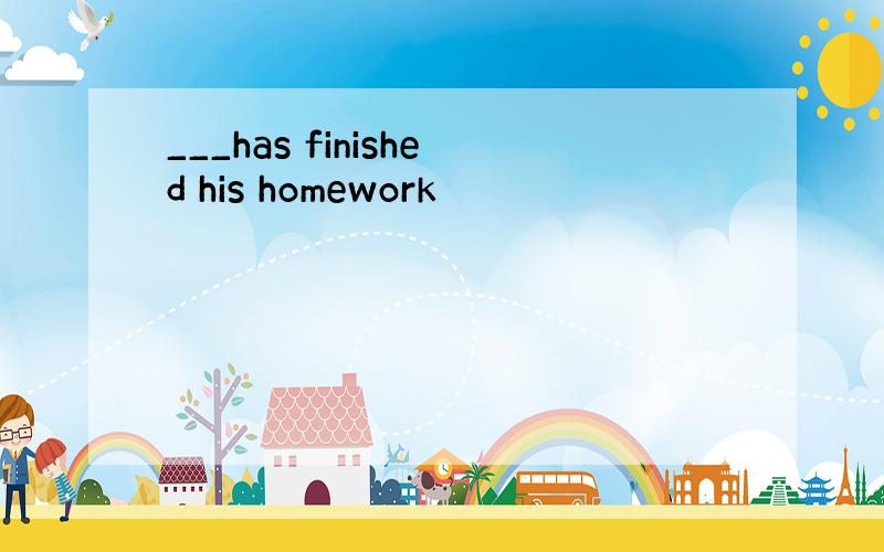 ___has finished his homework