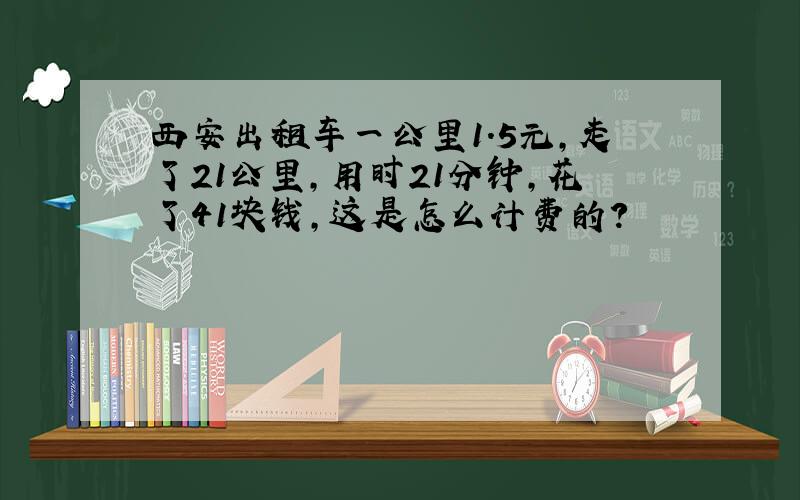 西安出租车一公里1.5元,走了21公里,用时21分钟,花了41块钱,这是怎么计费的?