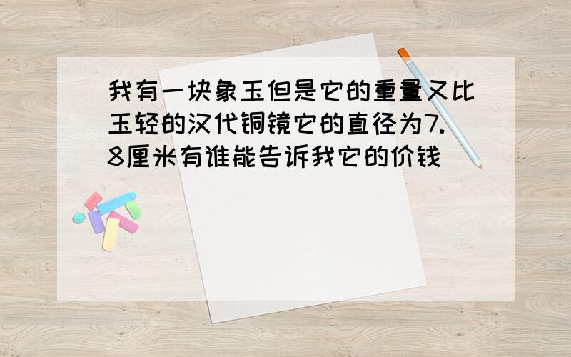 我有一块象玉但是它的重量又比玉轻的汉代铜镜它的直径为7.8厘米有谁能告诉我它的价钱