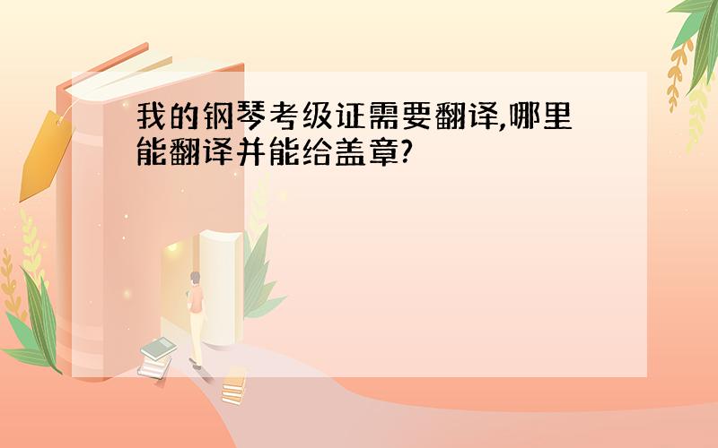 我的钢琴考级证需要翻译,哪里能翻译并能给盖章?