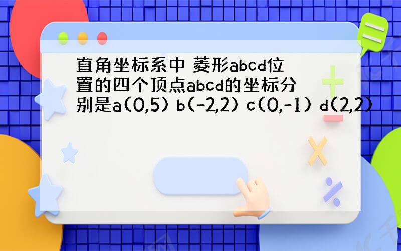 直角坐标系中 菱形abcd位置的四个顶点abcd的坐标分别是a(0,5) b(-2,2) c(0,-1) d(2,2)