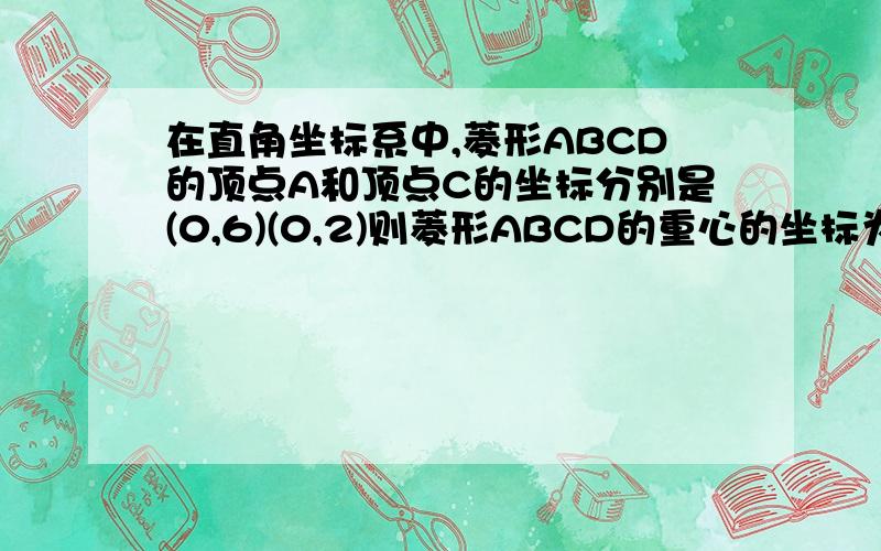 在直角坐标系中,菱形ABCD的顶点A和顶点C的坐标分别是(0,6)(0,2)则菱形ABCD的重心的坐标为________