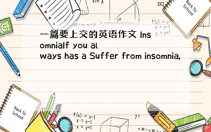 一篇要上交的英语作文 InsomniaIf you always has a Suffer from insomnia,