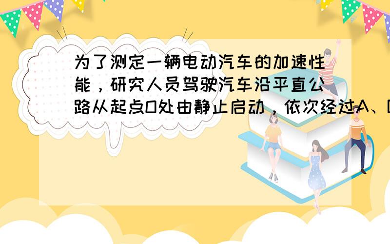 为了测定一辆电动汽车的加速性能，研究人员驾驶汽车沿平直公路从起点O处由静止启动，依次经过A、B、C三处标杆．已知A、B间